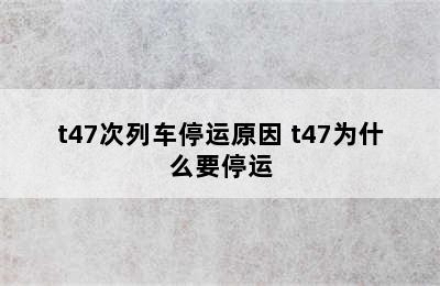 t47次列车停运原因 t47为什么要停运